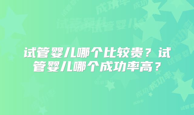 试管婴儿哪个比较贵？试管婴儿哪个成功率高？