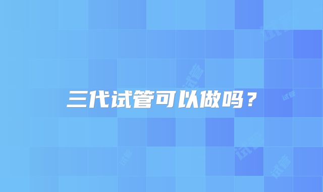 三代试管可以做吗?