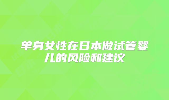 单身女性在日本做试管婴儿的风险和建议