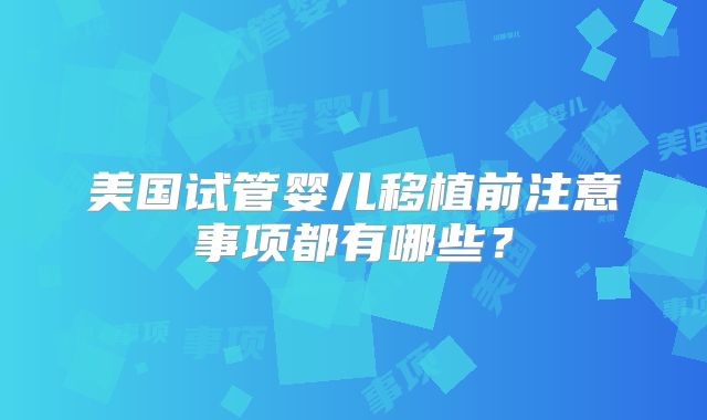 美国试管婴儿移植前注意事项都有哪些?