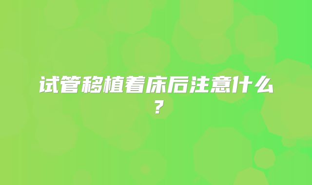 试管移植着床后注意什么？