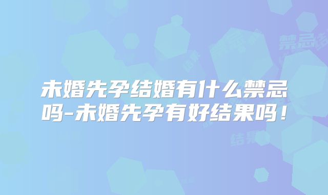未婚先孕结婚有什么禁忌吗-未婚先孕有好结果吗！
