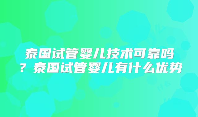 泰国试管婴儿技术可靠吗?泰国试管婴儿有什么优势