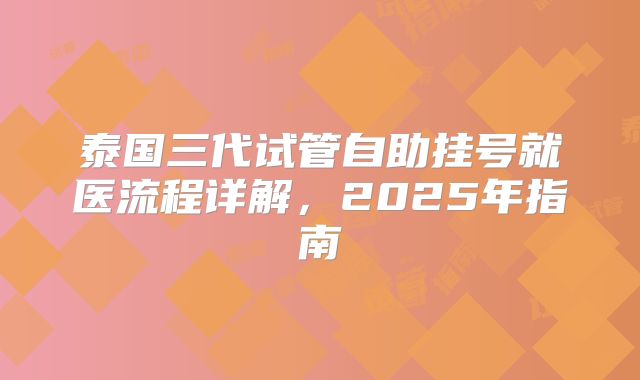 泰国三代试管自助挂号就医流程详解,2025年指南