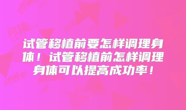试管移植前要怎样调理身体！试管移植前怎样调理身体可以提高成功率！