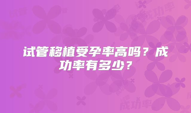 试管移植受孕率高吗?成功率有多少?