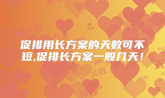 促排用长方案的天数可不短,促排长方案一般几天！
