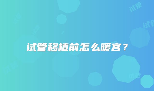 试管移植前怎么暖宫?