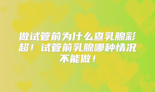 做试管前为什么查乳腺彩超！试管前乳腺哪种情况不能做！