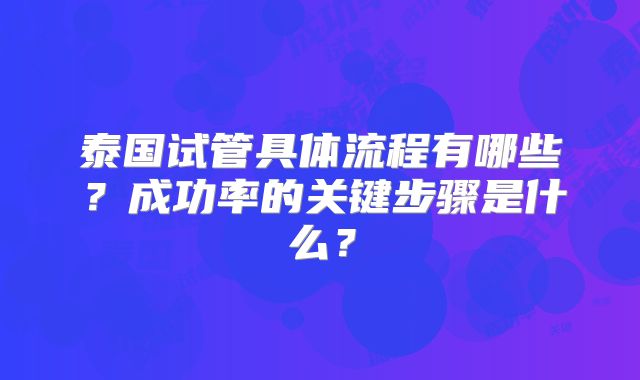 泰国试管具体流程有哪些？成功率的关键步骤是什么？