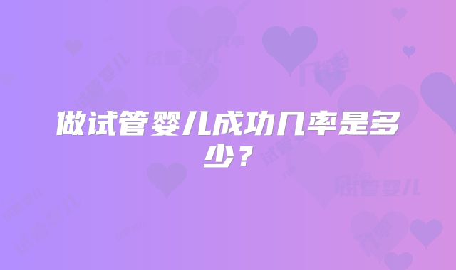 做试管婴儿成功几率是多少?