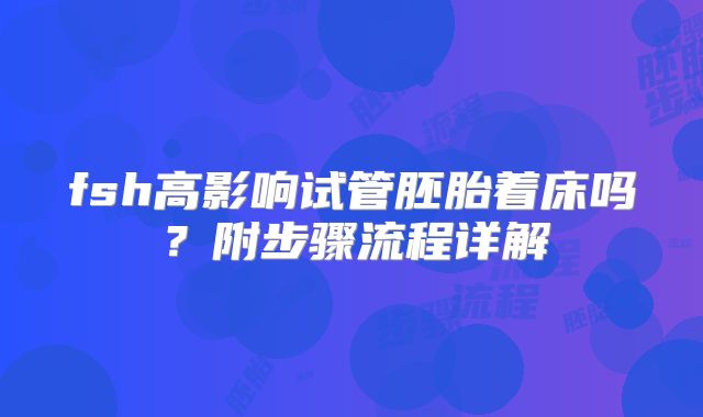 fsh高影响试管胚胎着床吗？附步骤流程详解