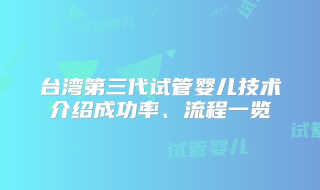 台湾第三代试管婴儿技术介绍成功率、流程一览
