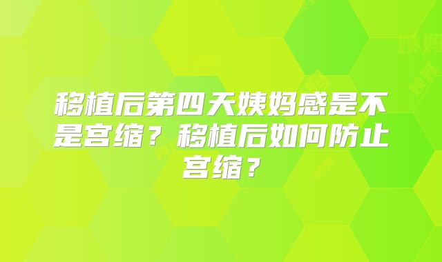 移植后第四天姨妈感是不是宫缩？移植后如何防止宫缩？
