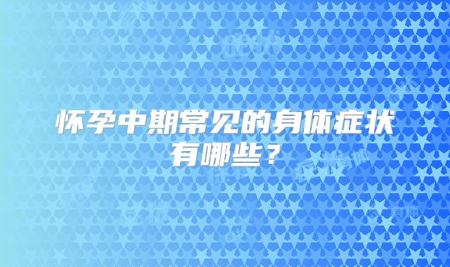 怀孕中期常见的身体症状有哪些？