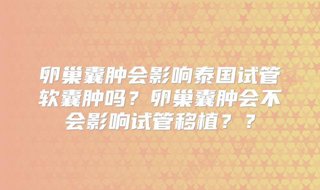 卵巢囊肿会影响泰国试管软囊肿吗？卵巢囊肿会不会影响试管移植？？