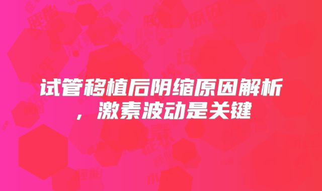 试管移植后阴缩原因解析，激素波动是关键