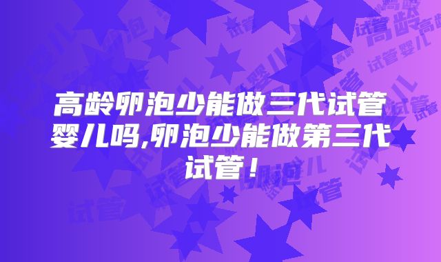 高龄卵泡少能做三代试管婴儿吗,卵泡少能做第三代试管!