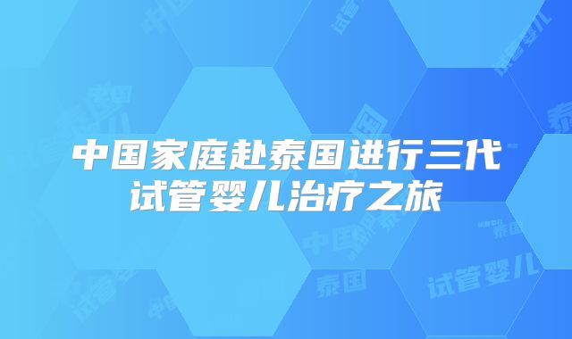 中国家庭赴泰国进行三代试管婴儿治疗之旅
