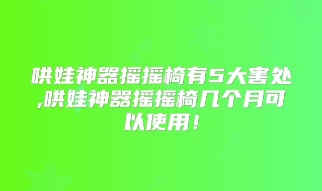 哄娃神器摇摇椅有5大害处,哄娃神器摇摇椅几个月可以使用!