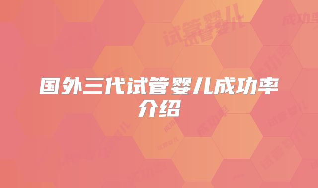 国外三代试管婴儿成功率介绍