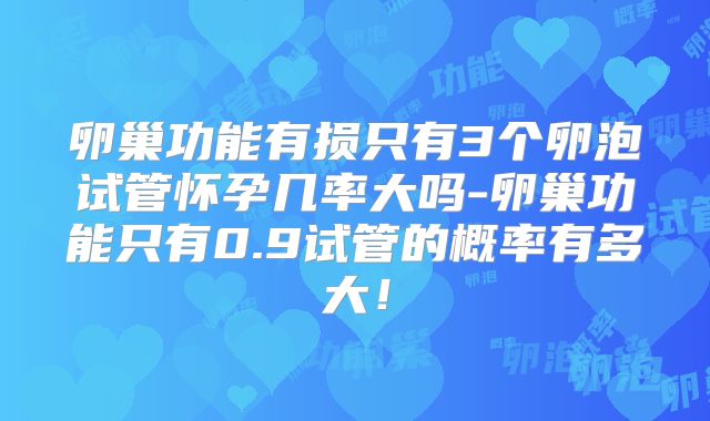 卵巢功能有损只有3个卵泡试管怀孕几率大吗-卵巢功能只有0.9试管的概率有多大！