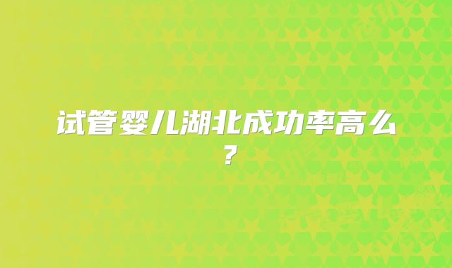 试管婴儿湖北成功率高么？