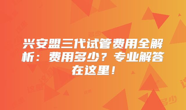 兴安盟三代试管费用全解析：费用多少？专业解答在这里！