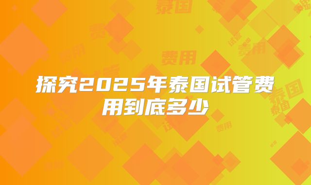 探究2025年泰国试管费用到底多少