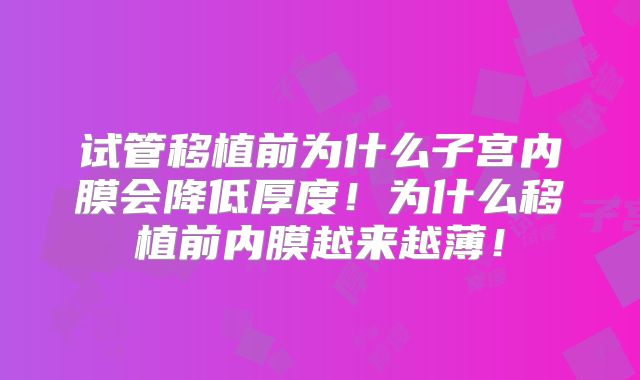 试管移植前为什么子宫内膜会降低厚度！为什么移植前内膜越来越薄！