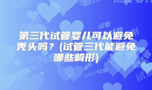 第三代试管婴儿可以避免秃头吗？(试管三代能避免哪些畸形)