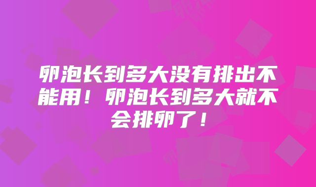 卵泡长到多大没有排出不能用！卵泡长到多大就不会排卵了！