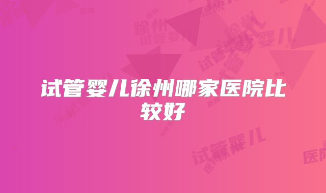 试管婴儿徐州哪家医院比较好