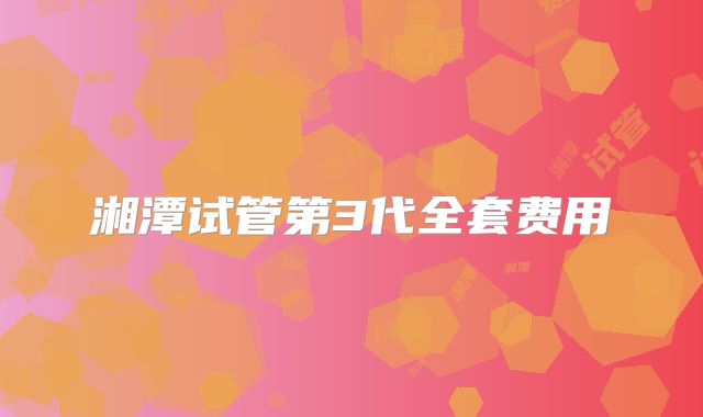 湘潭试管第3代全套费用