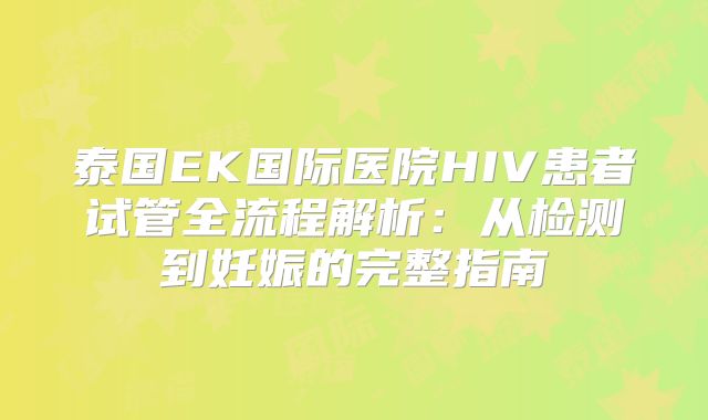 泰国EK国际医院HIV患者试管全流程解析：从检测到妊娠的完整指南