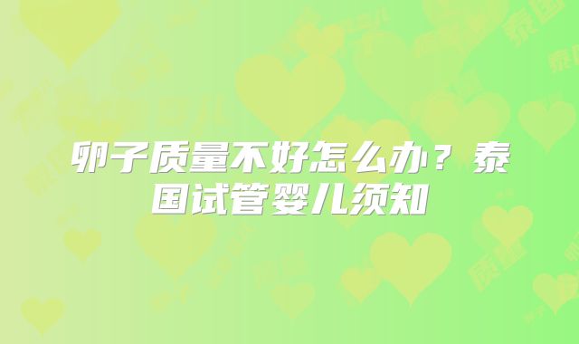卵子质量不好怎么办？泰国试管婴儿须知