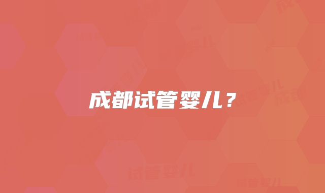 成都试管婴儿?