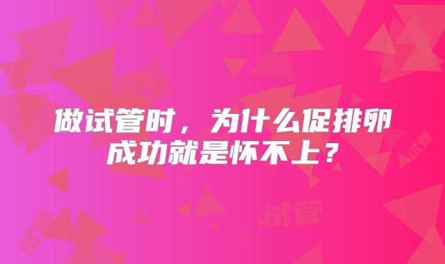 做试管时，为什么促排卵成功就是怀不上？