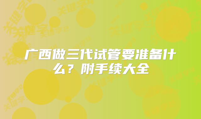 广西做三代试管要准备什么？附手续大全