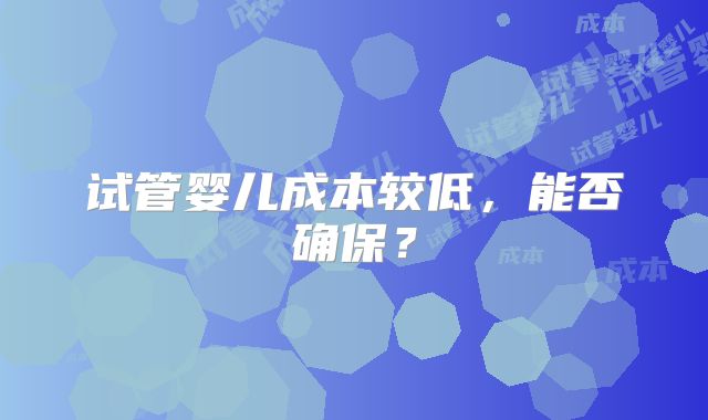 试管婴儿成本较低，能否确保？