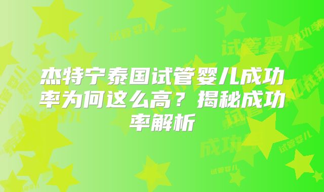 杰特宁泰国试管婴儿成功率为何这么高？揭秘成功率解析