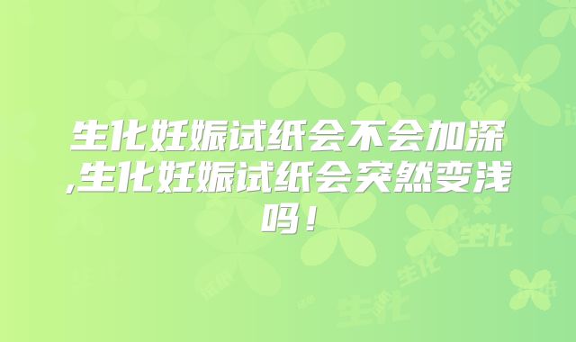 生化妊娠试纸会不会加深,生化妊娠试纸会突然变浅吗!