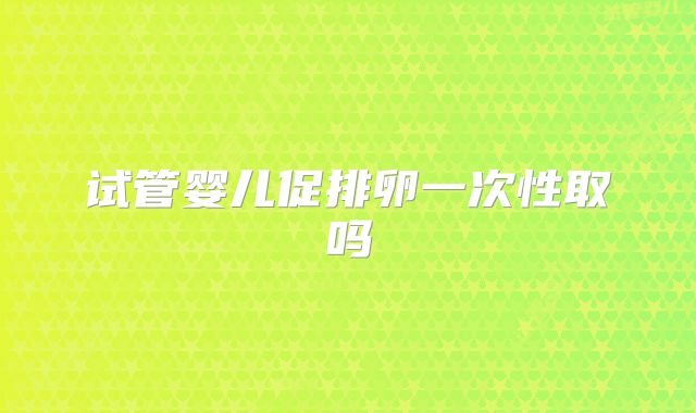 试管婴儿促排卵一次性取吗