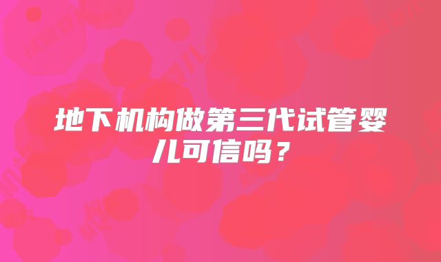 地下机构做第三代试管婴儿可信吗？