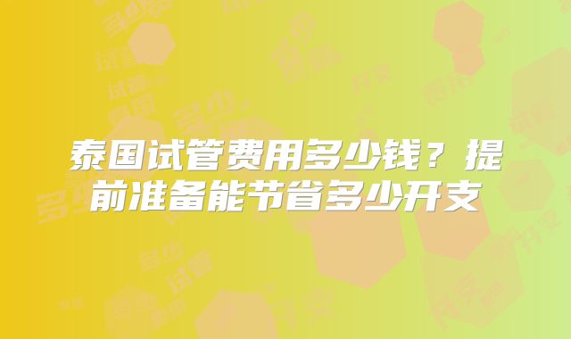 泰国试管费用多少钱?提前准备能节省多少开支