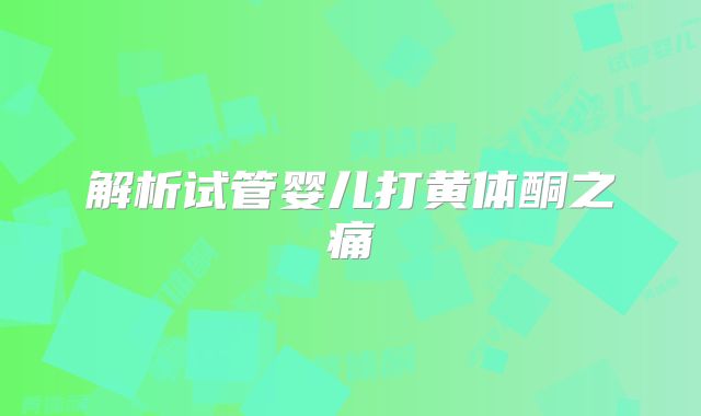 解析试管婴儿打黄体酮之痛