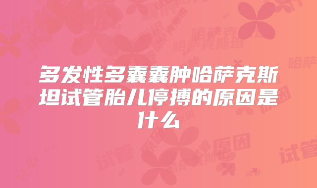 多发性多囊囊肿哈萨克斯坦试管胎儿停搏的原因是什么