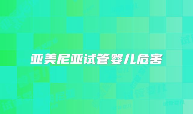 亚美尼亚试管婴儿危害
