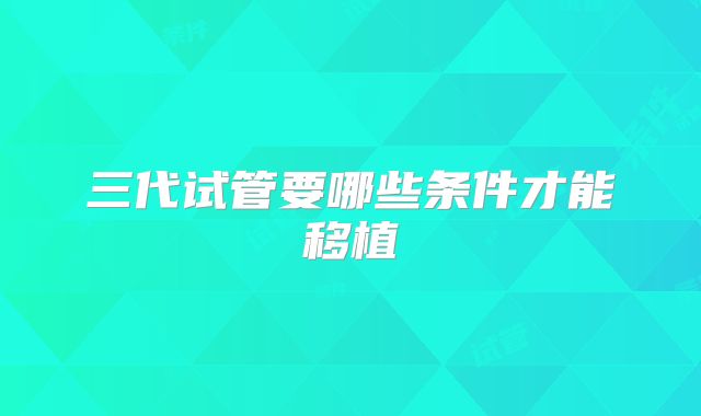 三代试管要哪些条件才能移植