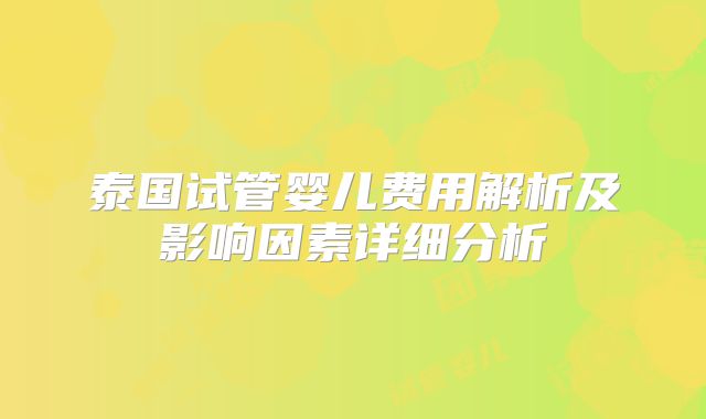 泰国试管婴儿费用解析及影响因素详细分析